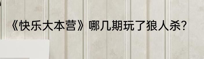 《快乐大本营》哪几期玩了狼人杀？