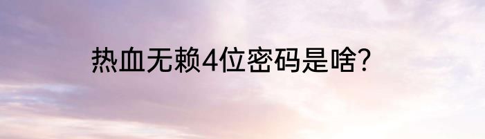 热血无赖4位密码是啥？