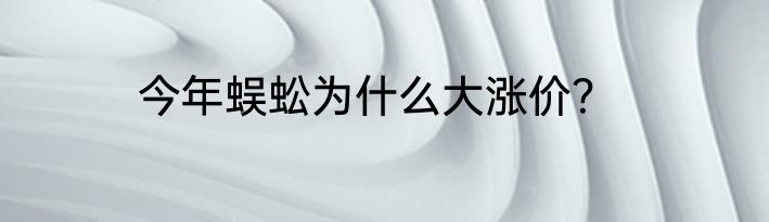 今年蜈蚣为什么大涨价？