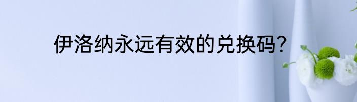 伊洛纳永远有效的兑换码？