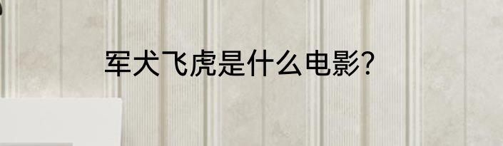 军犬飞虎是什么电影？