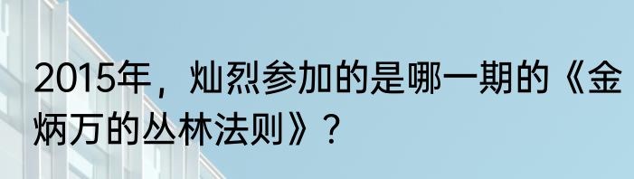 2015年，灿烈参加的是哪一期的《金炳万的丛林法则》？