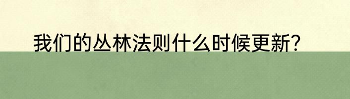 我们的丛林法则什么时候更新？