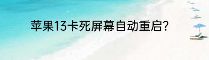 苹果13卡死屏幕自动重启？