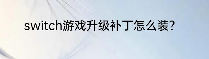 switch游戏升级补丁怎么装？