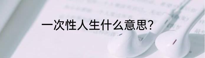 一次性人生什么意思？
