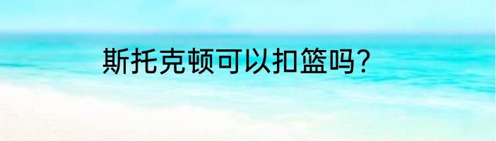 斯托克顿可以扣篮吗？