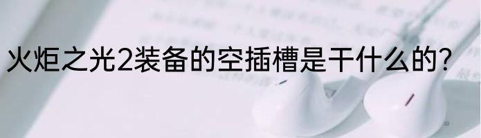 火炬之光2装备的空插槽是干什么的？