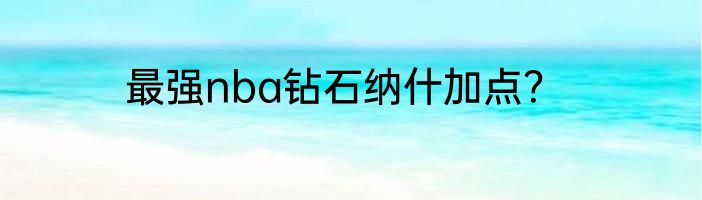 最强nba钻石纳什加点？