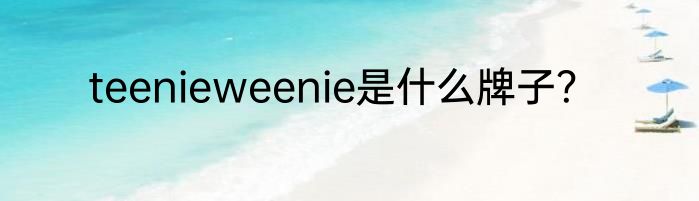 teenieweenie是什么牌子？