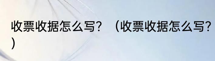 收票收据怎么写？（收票收据怎么写？）