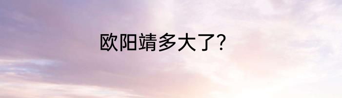 欧阳靖多大了？