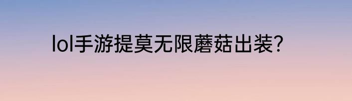 lol手游提莫无限蘑菇出装？