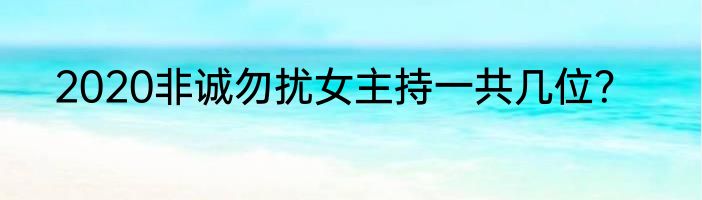 2020非诚勿扰女主持一共几位？