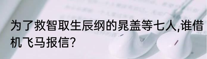 为了救智取生辰纲的晁盖等七人,谁借机飞马报信？