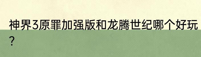 神界3原罪加强版和龙腾世纪哪个好玩？