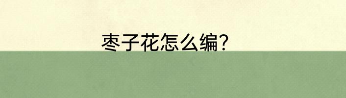 枣子花怎么编？