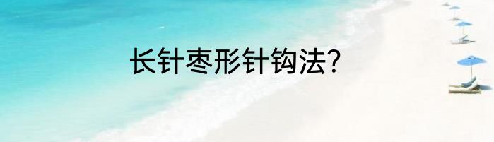 长针枣形针钩法？