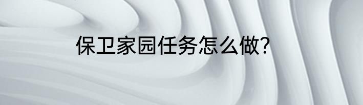 保卫家园任务怎么做？