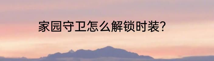 家园守卫怎么解锁时装？