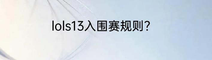 lols13入围赛规则？