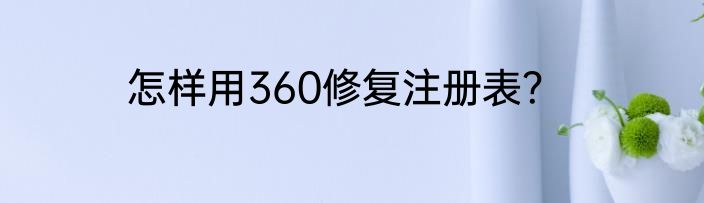怎样用360修复注册表？