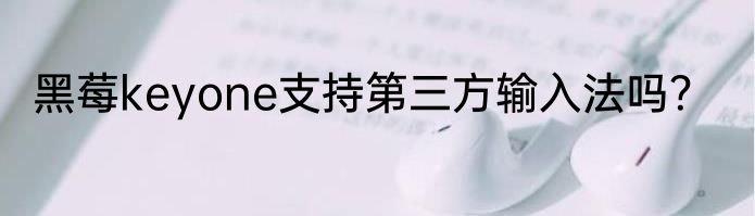 黑莓keyone支持第三方输入法吗？