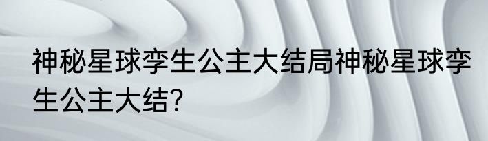 神秘星球孪生公主大结局神秘星球孪生公主大结？