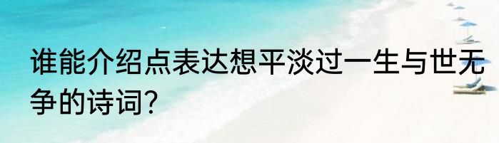 谁能介绍点表达想平淡过一生与世无争的诗词？