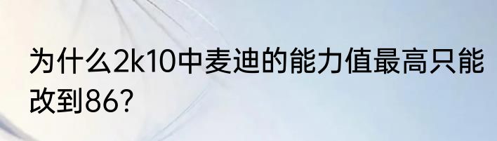 为什么2k10中麦迪的能力值最高只能改到86？