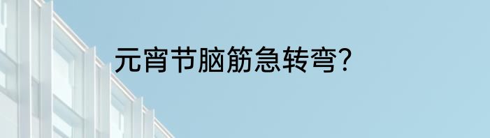 元宵节脑筋急转弯？