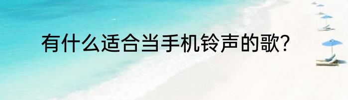 有什么适合当手机铃声的歌？