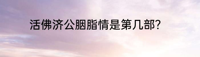 活佛济公胭脂情是第几部？