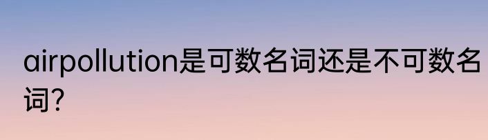 airpollution是可数名词还是不可数名词？