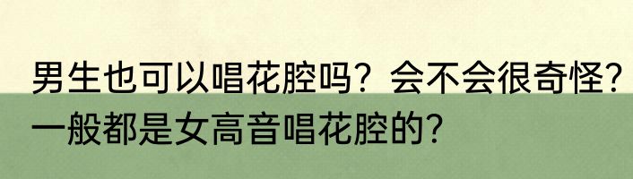 男生也可以唱花腔吗？会不会很奇怪？一般都是女高音唱花腔的？