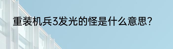 重装机兵3发光的怪是什么意思？