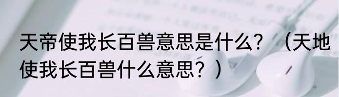 天帝使我长百兽意思是什么？（天地使我长百兽什么意思？）