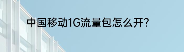 中国移动1G流量包怎么开？