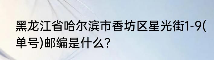 黑龙江省哈尔滨市香坊区星光街1-9(单号)邮编是什么？