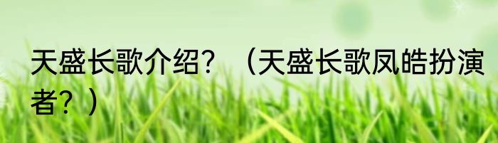 天盛长歌介绍？（天盛长歌凤皓扮演者？）