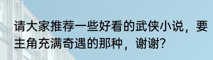 请大家推荐一些好看的武侠小说，要主角充满奇遇的那种，谢谢？