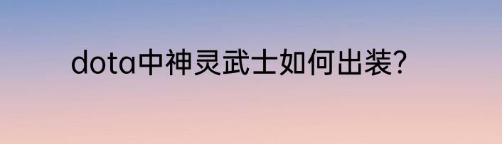 dota中神灵武士如何出装？