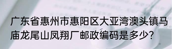 广东省惠州市惠阳区大亚湾澳头镇马庙龙尾山凤翔厂邮政编码是多少？