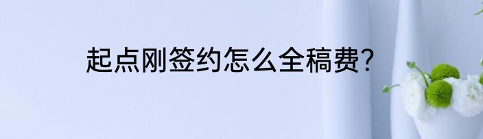 起点刚签约怎么全稿费？