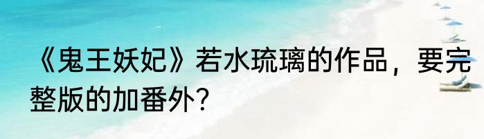 《鬼王妖妃》若水琉璃的作品，要完整版的加番外？