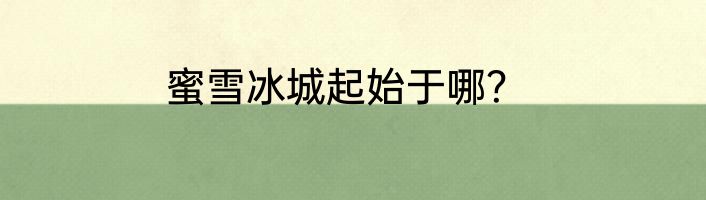 蜜雪冰城起始于哪？