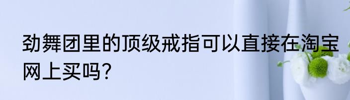 劲舞团里的顶级戒指可以直接在淘宝网上买吗？