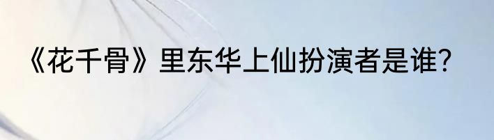 《花千骨》里东华上仙扮演者是谁？
