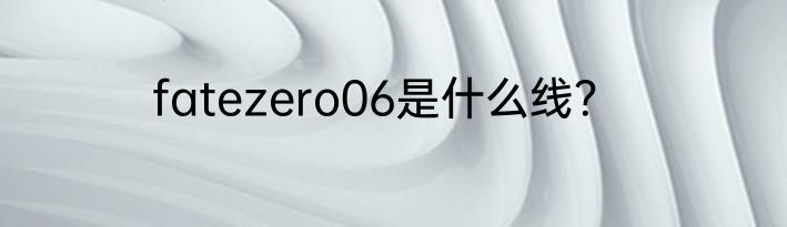 fatezero06是什么线？