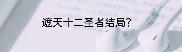 遮天十二圣者结局？